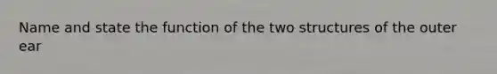 Name and state the function of the two structures of the outer ear