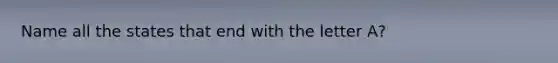 Name all the states that end with the letter A?