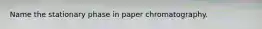 Name the stationary phase in paper chromatography.