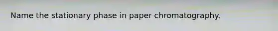 Name the stationary phase in paper chromatography.