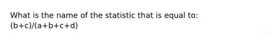 What is the name of the statistic that is equal to: (b+c)/(a+b+c+d)