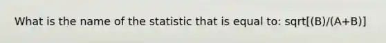 What is the name of the statistic that is equal to: sqrt[(B)/(A+B)]