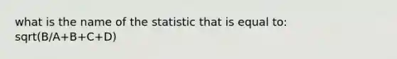 what is the name of the statistic that is equal to: sqrt(B/A+B+C+D)