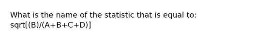 What is the name of the statistic that is equal to: sqrt[(B)/(A+B+C+D)]