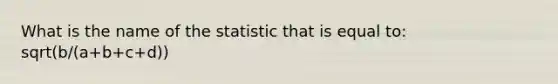 What is the name of the statistic that is equal to: sqrt(b/(a+b+c+d))