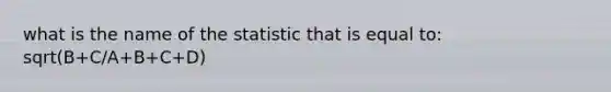 what is the name of the statistic that is equal to: sqrt(B+C/A+B+C+D)