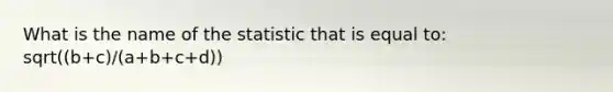 What is the name of the statistic that is equal to: sqrt((b+c)/(a+b+c+d))