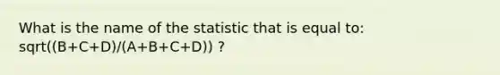 What is the name of the statistic that is equal to: sqrt((B+C+D)/(A+B+C+D)) ?