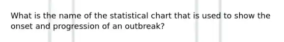 What is the name of the statistical chart that is used to show the onset and progression of an outbreak?