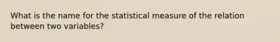 What is the name for the statistical measure of the relation between two variables?