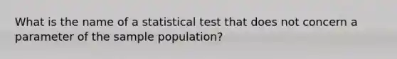 What is the name of a statistical test that does not concern a parameter of the sample population?