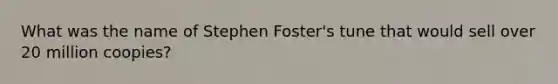 What was the name of Stephen Foster's tune that would sell over 20 million coopies?