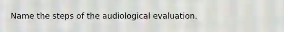 Name the steps of the audiological evaluation.