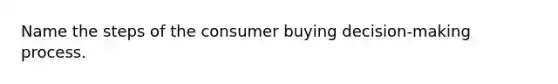 Name the steps of the consumer buying decision-making process.