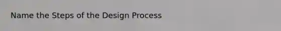 Name the Steps of the Design Process