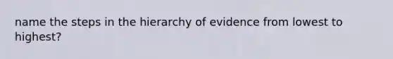 name the steps in the hierarchy of evidence from lowest to highest?