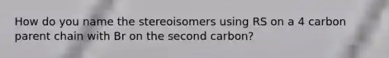 How do you name the stereoisomers using RS on a 4 carbon parent chain with Br on the second carbon?