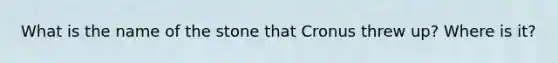 What is the name of the stone that Cronus threw up? Where is it?