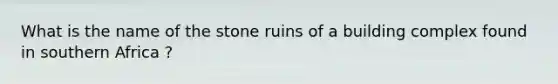 What is the name of the stone ruins of a building complex found in southern Africa ?