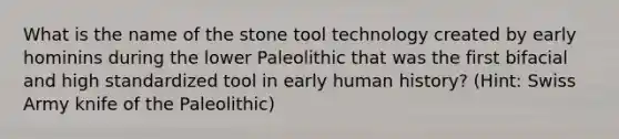 What is the name of the stone tool technology created by early hominins during the lower Paleolithic that was the first bifacial and high standardized tool in early human history? (Hint: Swiss Army knife of the Paleolithic)