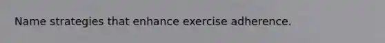 Name strategies that enhance exercise adherence.