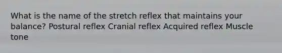 What is the name of the stretch reflex that maintains your balance? Postural reflex Cranial reflex Acquired reflex Muscle tone