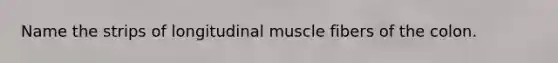 Name the strips of longitudinal muscle fibers of the colon.