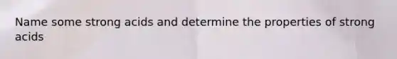 Name some strong acids and determine the properties of strong acids