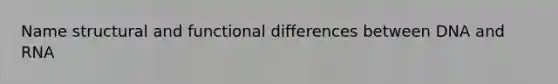 Name structural and functional differences between DNA and RNA