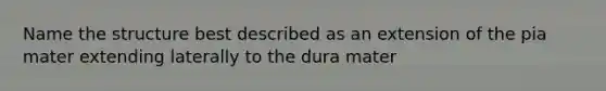 Name the structure best described as an extension of the pia mater extending laterally to the dura mater