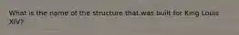 What is the name of the structure that was built for King Louis XIV?