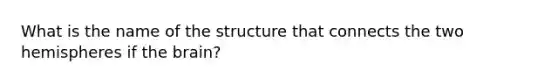 What is the name of the structure that connects the two hemispheres if the brain?