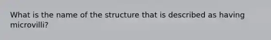 What is the name of the structure that is described as having microvilli?