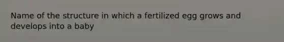 Name of the structure in which a fertilized egg grows and develops into a baby