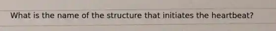 What is the name of the structure that initiates the heartbeat?