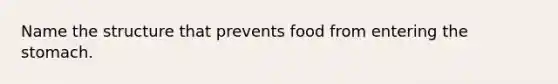 Name the structure that prevents food from entering the stomach.