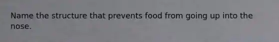 Name the structure that prevents food from going up into the nose.