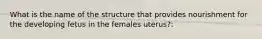 What is the name of the structure that provides nourishment for the developing fetus in the females uterus?: