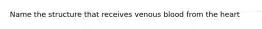 Name the structure that receives venous blood from the heart