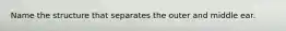 Name the structure that separates the outer and middle ear.