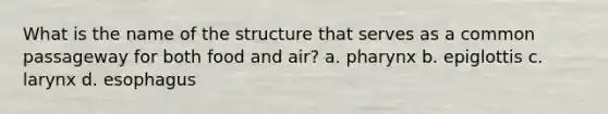 What is the name of the structure that serves as a common passageway for both food and air? a. pharynx b. epiglottis c. larynx d. esophagus