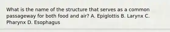 What is the name of the structure that serves as a common passageway for both food and air? A. Epiglottis B. Larynx C. Pharynx D. Esophagus