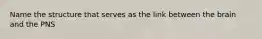 Name the structure that serves as the link between the brain and the PNS