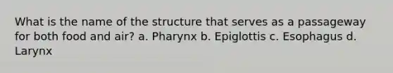 What is the name of the structure that serves as a passageway for both food and air? a. Pharynx b. Epiglottis c. Esophagus d. Larynx