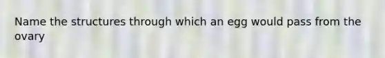 Name the structures through which an egg would pass from the ovary