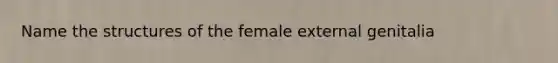 Name the structures of the female external genitalia