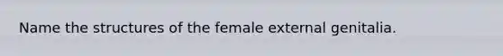 Name the structures of the female external genitalia.