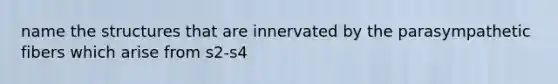 name the structures that are innervated by the parasympathetic fibers which arise from s2-s4