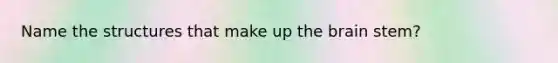 Name the structures that make up the brain stem?