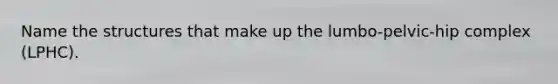 Name the structures that make up the lumbo-pelvic-hip complex (LPHC).